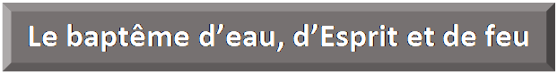 Rectangle&nbsp;: en biseau: Le bapt&ecirc;me d&rsquo;eau, d&rsquo;Esprit et de feu