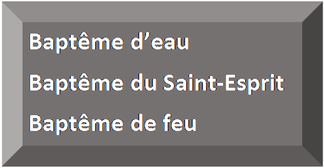 Rectangle&nbsp;: en biseau: Bapt&ecirc;me d&rsquo;eau  Bapt&ecirc;me du Saint-Esprit  Bapt&ecirc;me de feu  